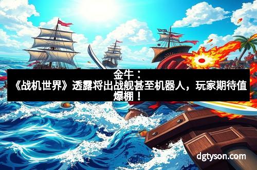 金牛:《战机世界》透露将出战舰甚至机器人,玩家期待值爆棚! 金牛:《战机世界》透露将出战舰甚至机器人,玩家期待值爆棚!
